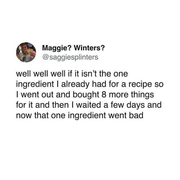 Tweet about buying eight ingredients and letting the one you had expire.