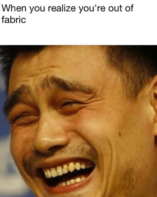 Close-up of a laughing reaction face with caption ‘When you realize you’re out of fabric