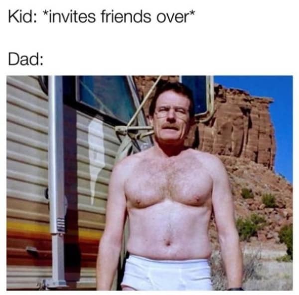 A popular and funny meme of the character Walter White from the TV show Breaking Bad who is standing outside his RV in his underwear, representing a dad trying to embarrass his kids.