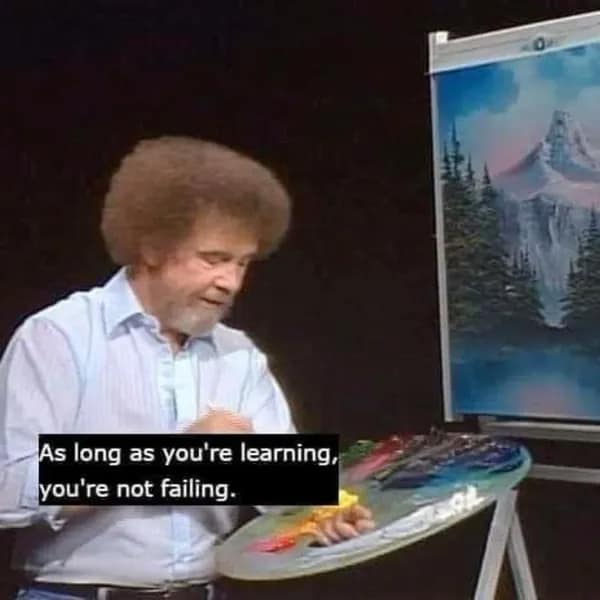 A philosophy meme of Bob Ross smiling with his art palette and the quote "As long as you're learning, you're not failing."