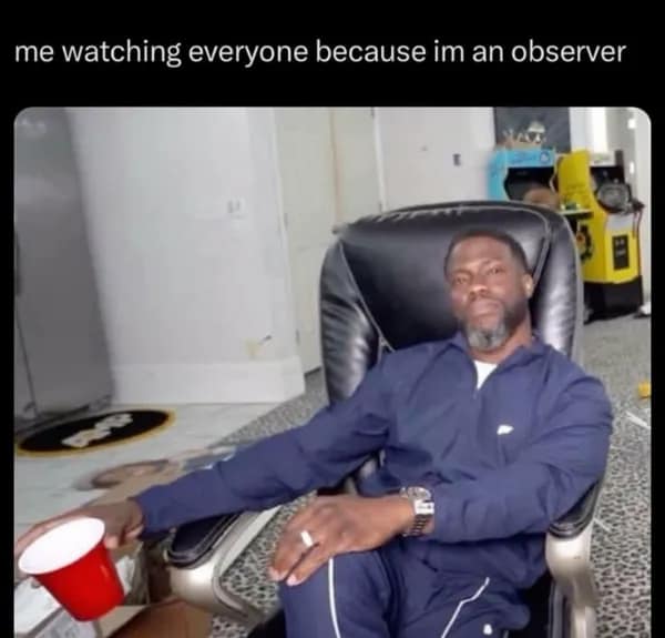 A relatable deep meme of Kevin Hart sitting back in a chair with the caption "me watching everyone because im an observer."