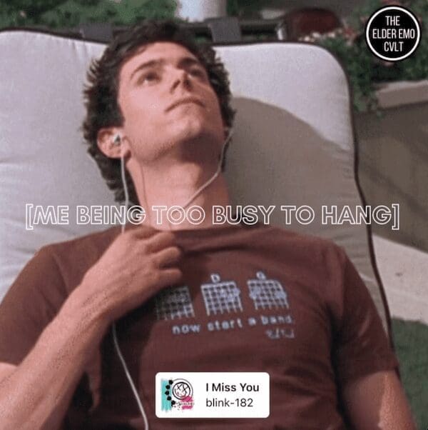 A funny meme of the character Seth Cohen from the TV show The O.C., which uses the classic blink-182 song "I Miss You" to make a pun about being too busy to hang out.