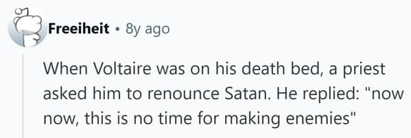 The witty famous last words of the philosopher Voltaire, spoken to a priest on his deathbed.