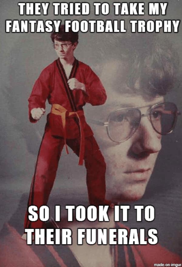 A classic "Karate Kyle" meme about taking your fantasy football trophy to your opponents' funerals.