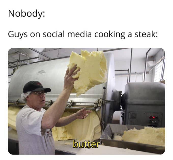 A food meme joking about how much butter guys on social media use when they are cooking a steak.