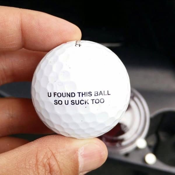 A hilarious found golf ball that roasts you for finding it, saying that you must suck at golf, too.