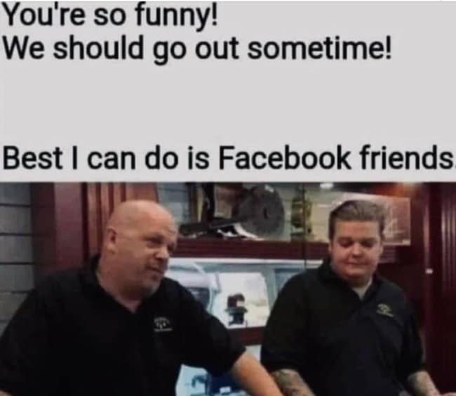 The popular Pawn Stars "Best I can do is..." meme, which is used to hilariously negotiate a real-life friendship down to just being friends on Facebook.