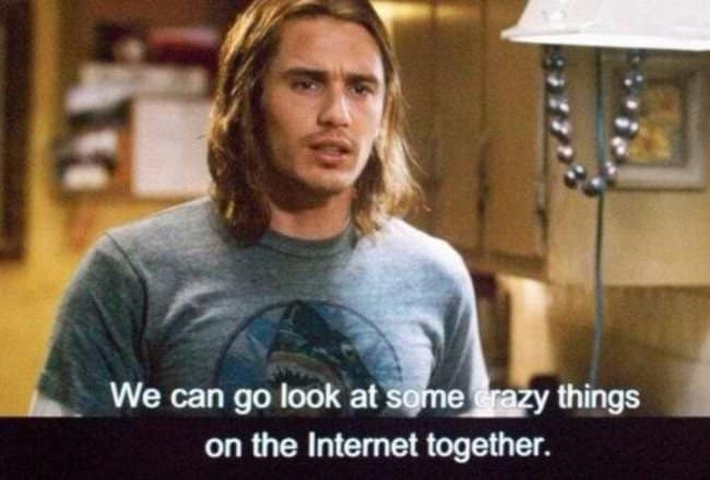 A screenshot of James Franco's character from the movie Pineapple Express who is inviting his best friend to "go look at some crazy things on the Internet together."