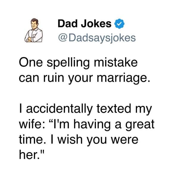 A classic dad joke about a potentially marriage-ruining spelling mistake: accidentally texting your wife "I wish you were her" instead of "here."