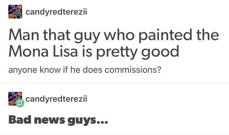 A hilarious two-part Tumblr post where a user discovers the artist Leonardo da Vinci, asks if he takes commissions, and then learns some very bad news about his availability.