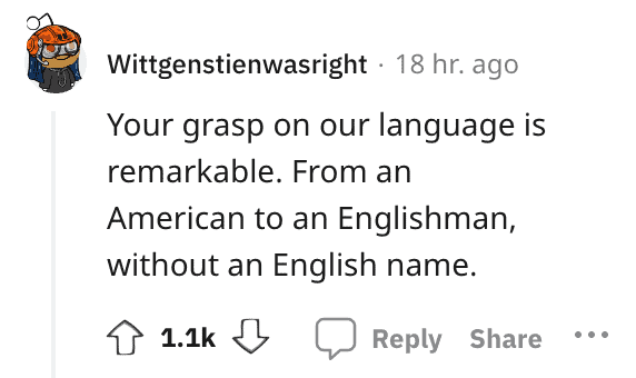 A subtly racist and backhanded compliment from an American to an Englishman about his grasp of English.