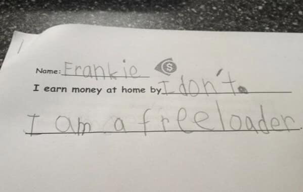 Homework line: “I earn money at home by: I don’t. I am a freeloader.”