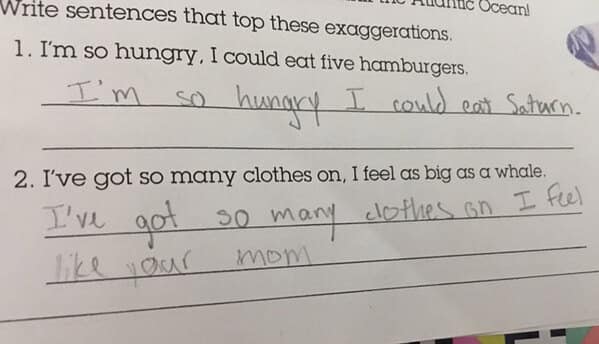 Exaggeration exercise: “I’m so hungry I could eat Saturn.” “I’ve got so many clothes on I feel like your mom.”