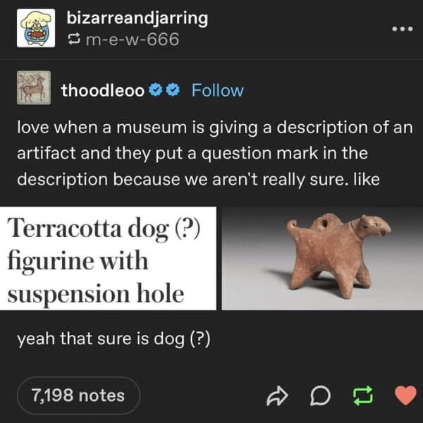 A funny Tumblr post about museums using a question mark for artifacts, like a "Terracotta dog (?)."