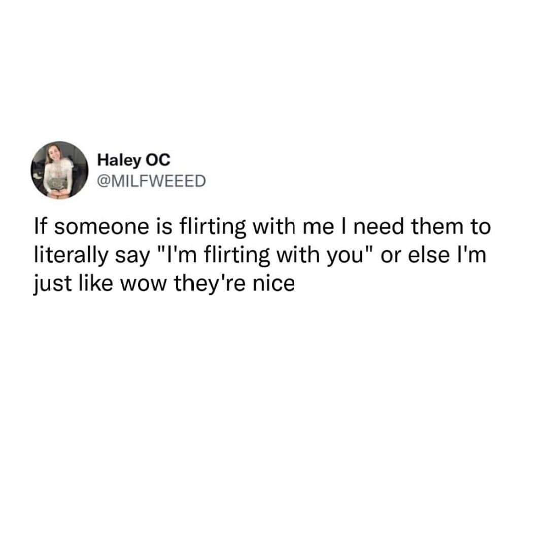 A funny and very relatable tweet from a user who is explaining that if someone is flirting with them, they need to be told directly, or else they will just assume that the person is being nice.