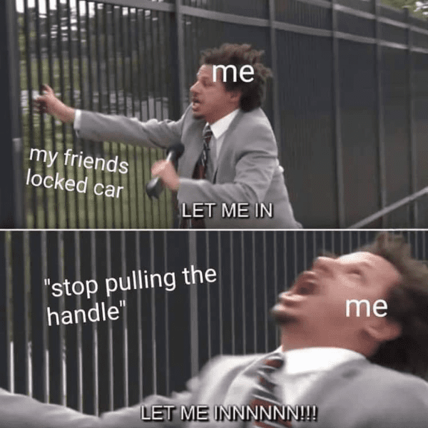 The classic "Let Me In" Eric Andre meme format used to describe the panic of being locked out of a friend's car.