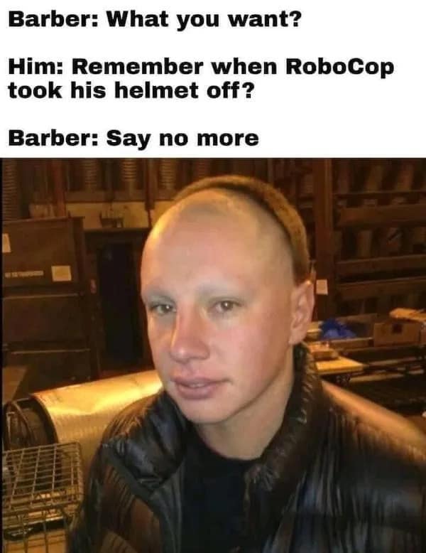 The "say no more barber" meme where a guy asks for the specific haircut from RoboCop without his helmet.