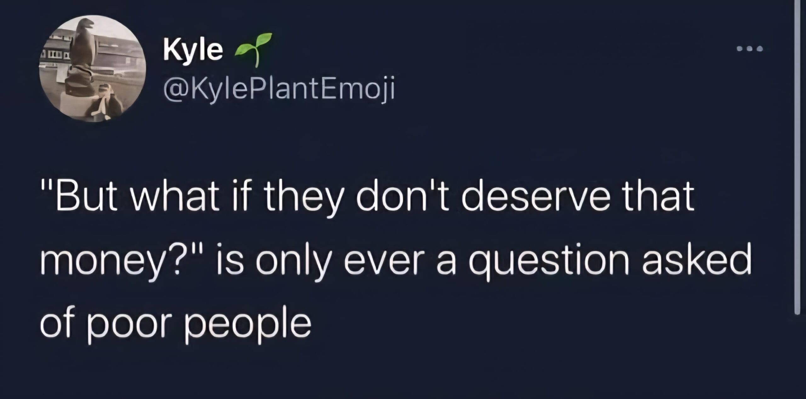 A screenshot of a tweet that makes the sharp and insightful point that the societal question of "But what if they don't deserve that money?" is only ever asked of poor people.