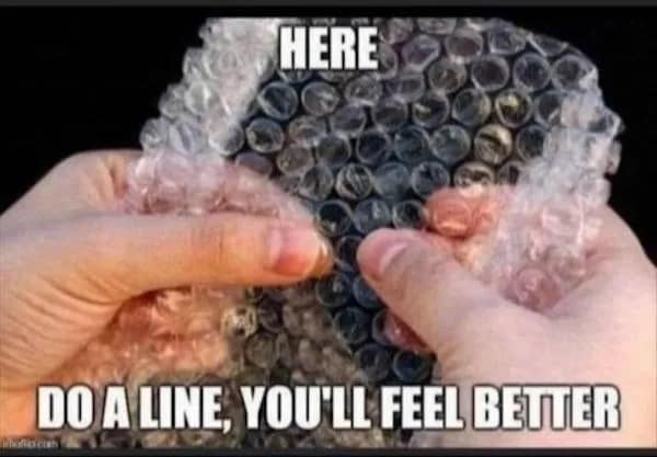 A wholesome meme that compares the satisfying feeling of popping a line of bubble wrap to doing drugs.