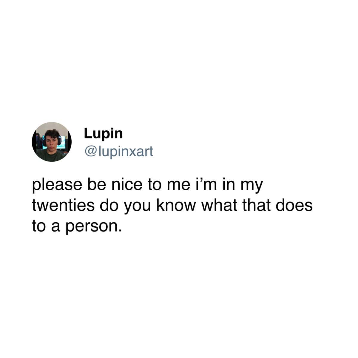 A funny and extremely relatable tweet from a user who is asking for kindness and compassion because they are in their twenties, which is a very difficult time for a person.