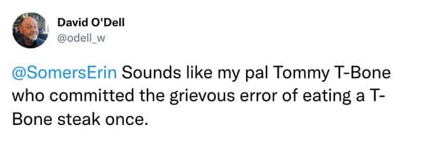 A funny nickname story about a guy called "Tommy T-Bone" for the grievous error of eating a T-bone steak one single time.