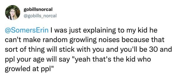 A parent's important warning that making random growling noises as a kid will eventually become a permanent nickname.