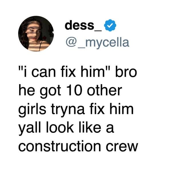 A funny and brilliant tweet that hilariously roasts the popular "I can fix him" relationship trope by comparing the many women trying to fix him to a "construction crew."