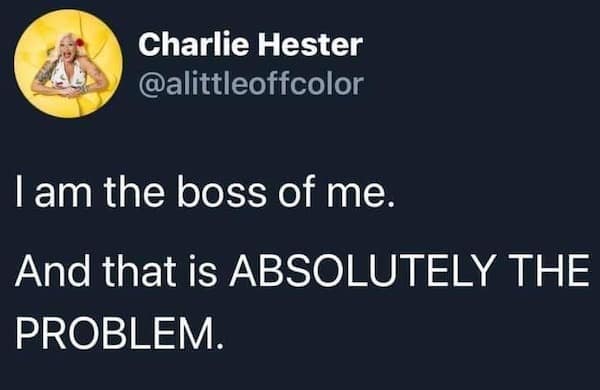 A funny and relatable tweet about how being your own boss and being in charge of yourself is actually the main problem.