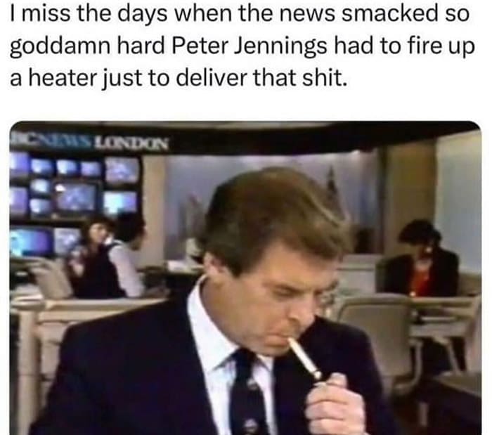 A nostalgic and funny meme with a picture of the legendary Canadian-American news anchor Peter Jennings, who is smoking a cigarette at his news desk during a live broadcast in the 1980s.