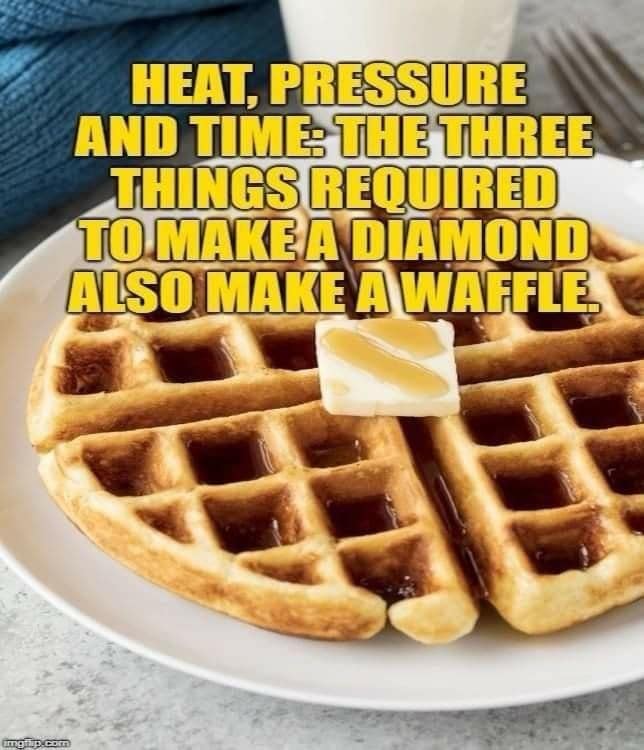 A wholesome and surprisingly profound motivational meme that points out that the same three things that are required to make a diamond (heat, pressure, and time) also make a delicious waffle.