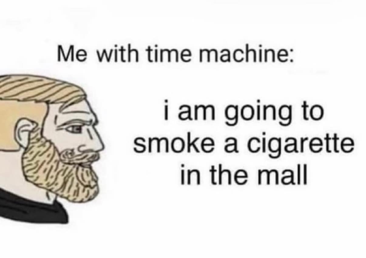 A funny time machine meme about using it for the simple and nostalgic pleasure of smoking a cigarette inside a shopping mall.