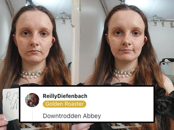 A great pun from the r/RoastMe subreddit roasting a woman by calling her "Downtrodden Abbey" instead of "Downton Abbey."