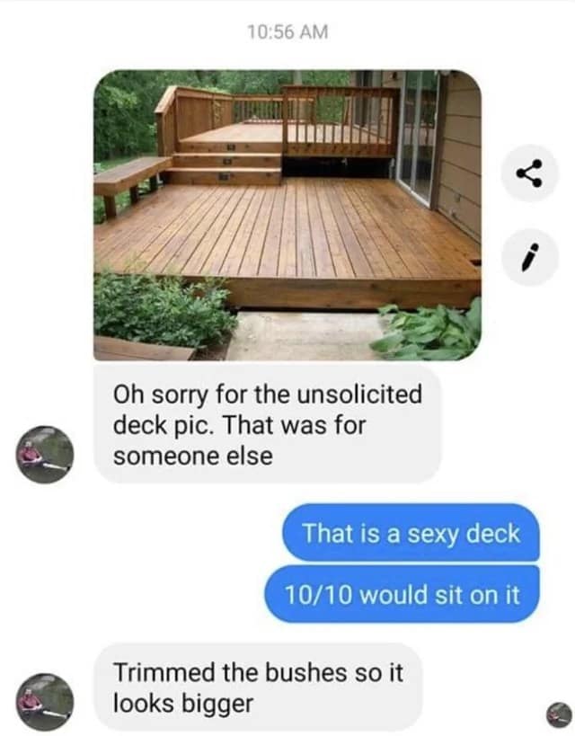 A hilarious screenshot of a conversation that starts with a user sending an "unsolicited deck pic," which is just a photo of a very nice wooden deck that he has built.