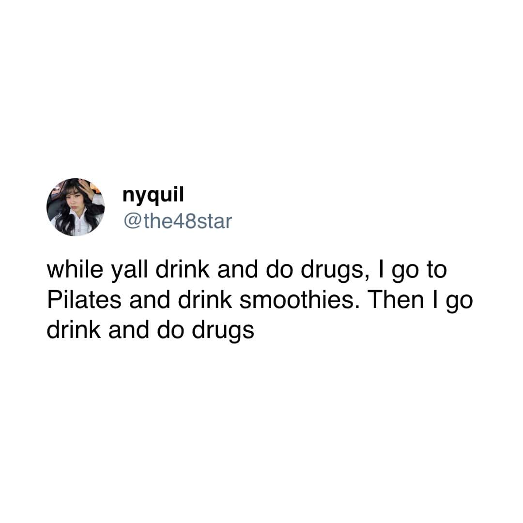 A funny tweet with a surprising twist, where a person says they go to Pilates and drink smoothies, and then they go drink and do drugs.