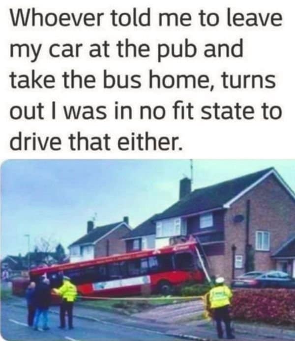 A hilarious meme with a picture of a crashed bus and a caption about being in no fit state to drive it home from the pub.