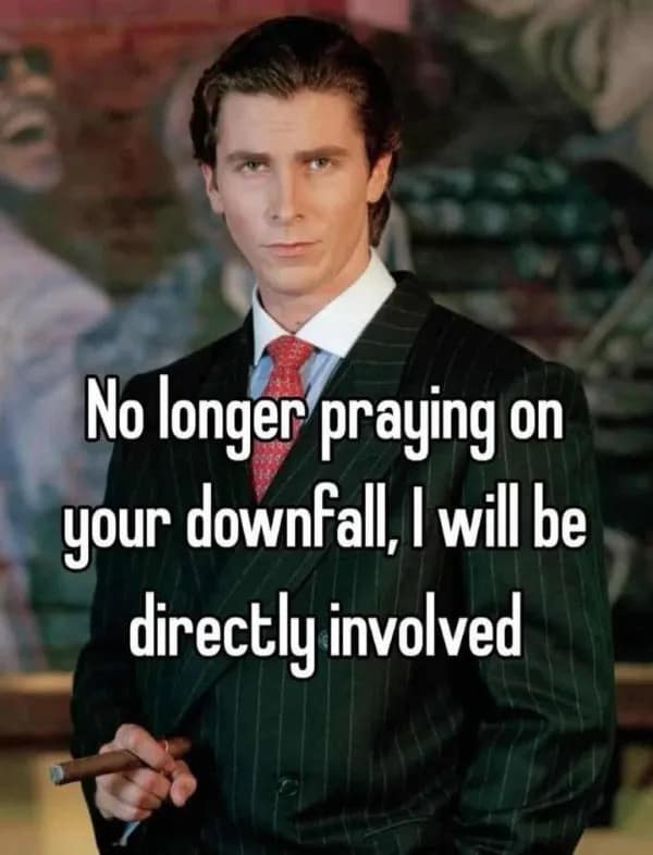 A meme dump of Patrick Bateman with the caption "I will be directly involved" in your downfall.