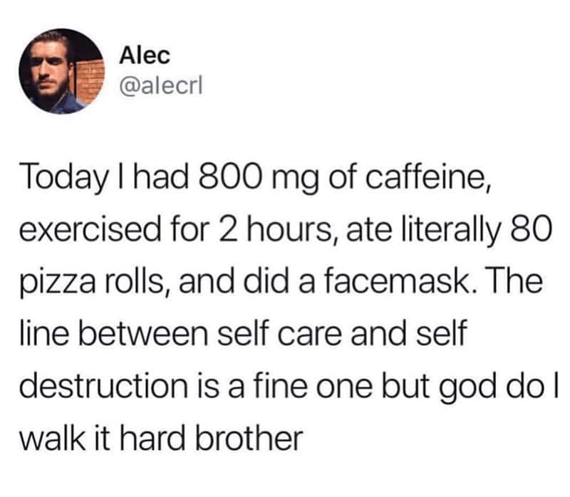 Tweet: “Today I had 800 mg of caffeine, exercised 2 hours, ate 80 pizza rolls, did a facemask… the line between self-care and self-destruction is thin.”