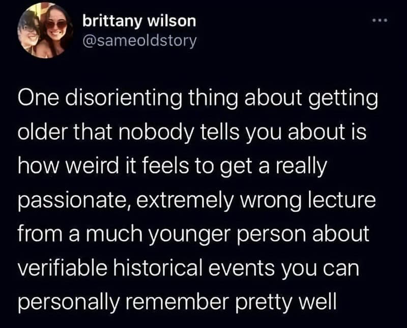 A millennial tweet about the disorienting feeling of being lectured by a younger person on historical events you actually remember.