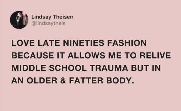 A millennial meme tweet about late nineties fashion allowing you to relive middle school trauma in an older body.