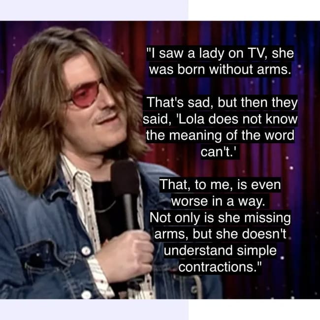Mitch Hedberg's joke about a woman who "can't understand contractions" being sadder than her having no arms.