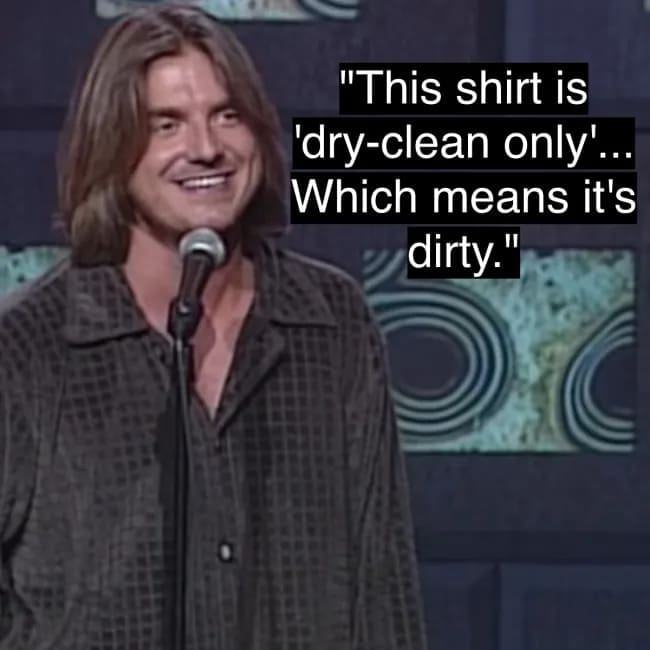 Mitch Hedberg's iconic and relatable one-liner about how a shirt that is "dry-clean only" really just means that the shirt is dirty.