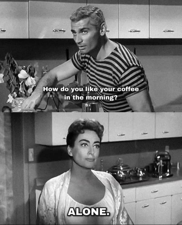 A funny two-panel meme from a vintage black-and-white movie where the actress Joan Crawford is asked how she likes her coffee in the morning and replies with a deadpan "Alone."