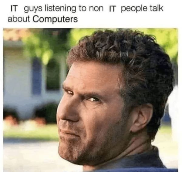 A nerd meme with Will Ferrell's face representing IT guys listening to non-IT people.
