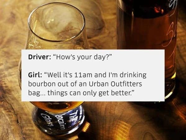 A funny quote overheard by an Uber driver from a passenger who is drinking bourbon at 11 in the morning.