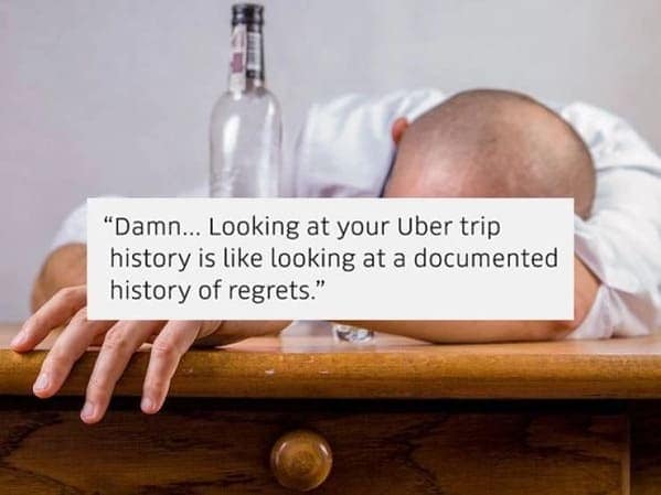 A relatable quote overheard in an Uber about how your trip history is just a documented list of your biggest regrets.