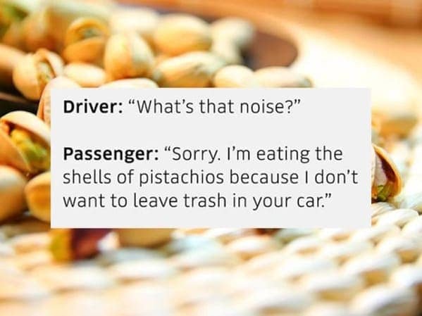 A bizarre conversation overheard by an Uber driver where a passenger is eating pistachio shells to avoid making a mess.