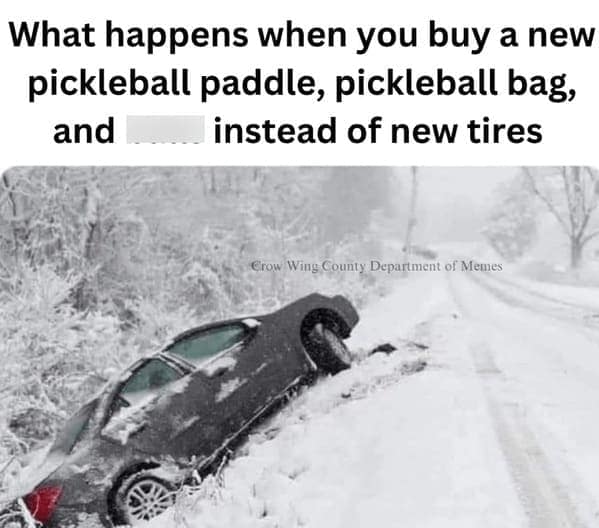 A funny meme about a person who chose to buy new pickleball gear instead of new tires for their car, which has resulted in their car crashing into a snowy ditch.