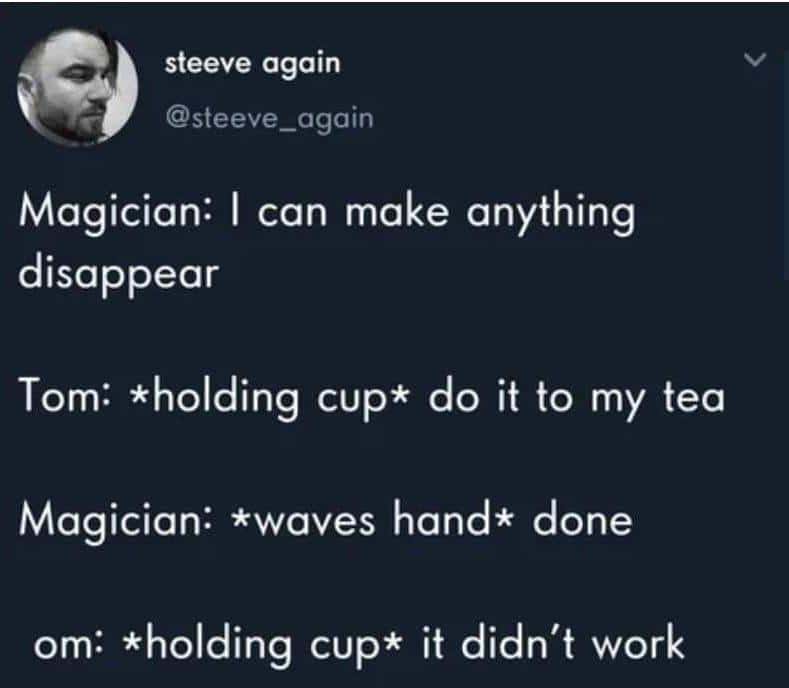 A pun meme joke about a magician who makes the "T" disappear from Tom's cup of tea.