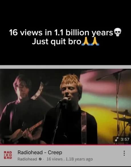 Screenshot jokes “Creep” has 16 views in 1.1B years with “Just quit bro” caption.