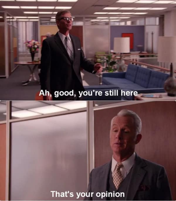 A Roger Sterling meme where he dismisses someone's presence with "That's your opinion."